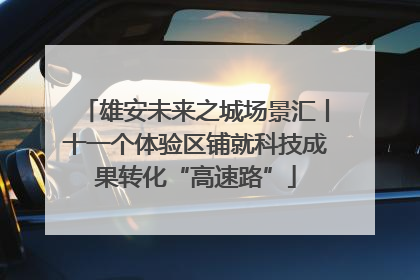 雄安未来之城场景汇丨十一个体验区铺就科技成果转化“高速路”