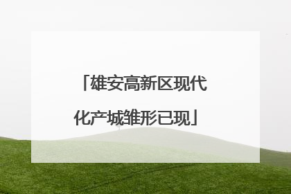 雄安高新区现代化产城雏形已现