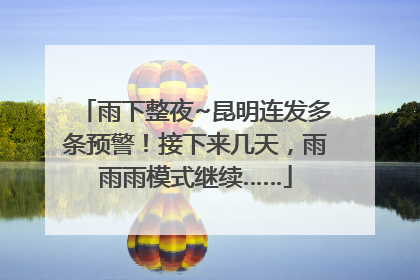 雨下整夜~昆明连发多条预警！接下来几天，雨雨雨模式继续……