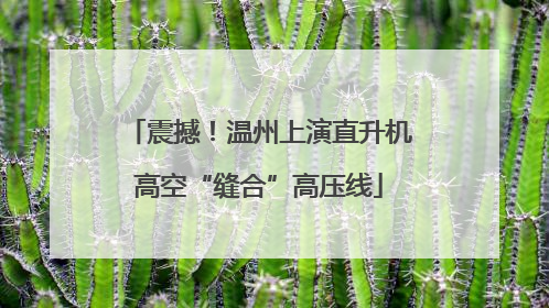 震撼！温州上演直升机高空“缝合”高压线