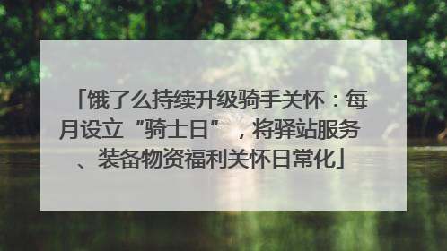 饿了么持续升级骑手关怀：每月设立“骑士日”，将驿站服务、装备物资福利关怀日常化