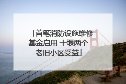 首笔消防设施维修基金启用 十堰两个老旧小区受益