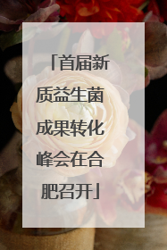 首届新质益生菌成果转化峰会在合肥召开