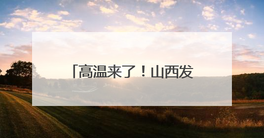 高温来了！山西发布黄色预警……