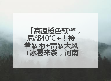 高温橙色预警，局部40℃+！接着暴雨+雷暴大风+冰雹来袭，河南将迎大范围降雨