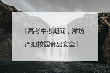 高考中考期间，潍坊严把校园食品安全