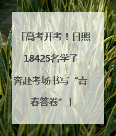 高考开考！日照18425名学子奔赴考场书写“青春答卷”