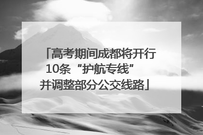 高考期间成都将开行10条“护航专线” 并调整部分公交线路