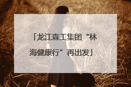 龙江森工集团“林海健康行”再出发