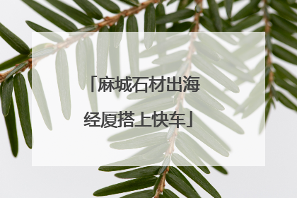 麻城石材出海 经厦搭上快车