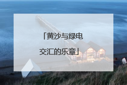 黄沙与绿电交汇的乐章