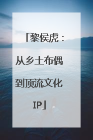 黎侯虎：从乡土布偶到顶流文化IP