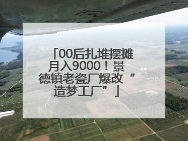00后扎堆摆摊月入9000！景德镇老瓷厂爆改“造梦工厂”