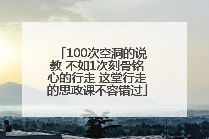 100次空洞的说教 不如1次刻骨铭心的行走 这堂行走的思政课不容错过