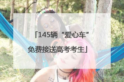 145辆“爱心车”免费接送高考考生
