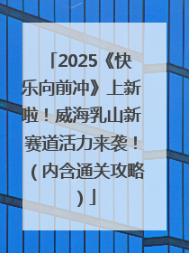 2025《快乐向前冲》上新啦！威海乳山新赛道活力来袭！（内含通关攻略）