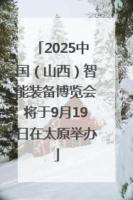 2025中国（山西）智能装备博览会将于9月19日在太原举办