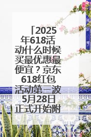 2025年618活动什么时候买最优惠最便宜？京东618红包活动第三波5月28日正式开始附满减优惠攻略一览