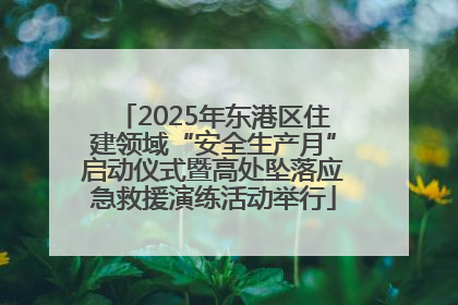 2025年东港区住建领域“安全生产月”启动仪式暨高处坠落应急救援演练活动举行