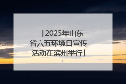 2025年山东省六五环境日宣传活动在滨州举行