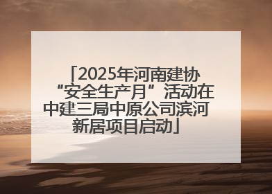 2025年河南建协“安全生产月”活动在中建三局中原公司滨河新居项目启动