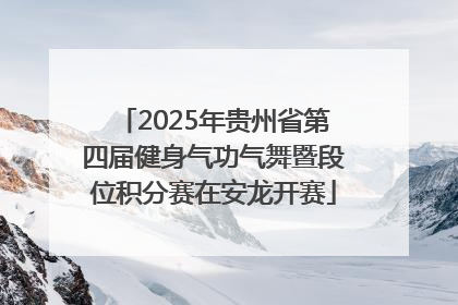 2025年贵州省第四届健身气功气舞暨段位积分赛在安龙开赛