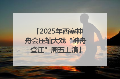 2025年西塞神舟会压轴大戏“神舟登江”周五上演