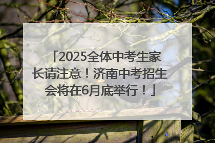 2025全体中考生家长请注意！济南中考招生会将在6月底举行！