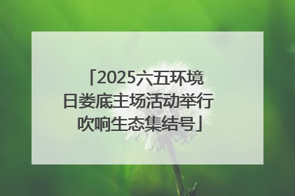 2025六五环境日娄底主场活动举行 吹响生态集结号