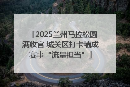 2025兰州马拉松圆满收官 城关区打卡墙成赛事“流量担当”