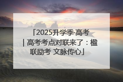 2025升学季·高考｜高考考点对联来了：楹联励考 文脉传心