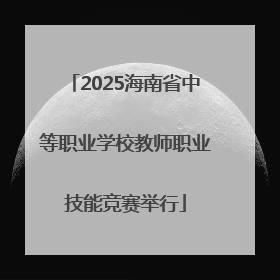 2025海南省中等职业学校教师职业技能竞赛举行