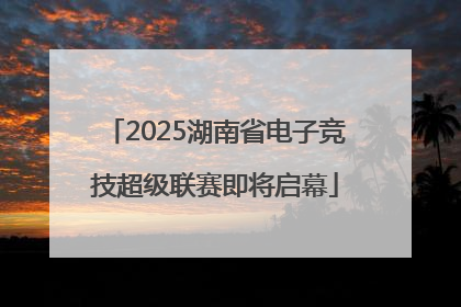 2025湖南省电子竞技超级联赛即将启幕