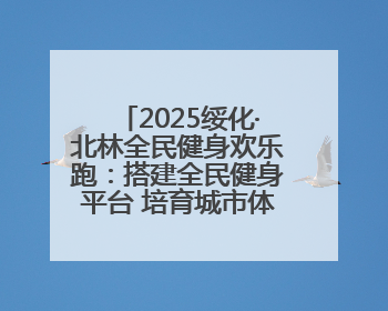 2025绥化·北林全民健身欢乐跑：搭建全民健身平台 培育城市体育文化