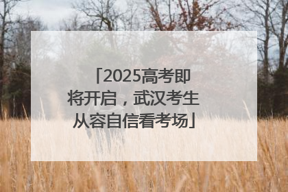 2025高考即将开启，武汉考生从容自信看考场