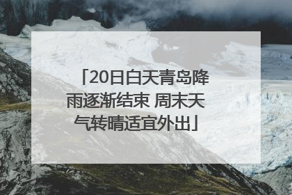 20日白天青岛降雨逐渐结束 周末天气转晴适宜外出
