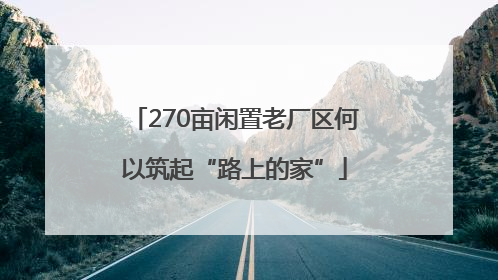 270亩闲置老厂区何以筑起“路上的家”