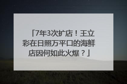 7年3次扩店！王立彩在日照万平口的海鲜店因何如此火爆？