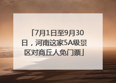 7月1日至9月30日，河南这家5A级景区对商丘人免门票