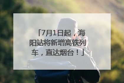 7月1日起，海阳站将新增高铁列车，直达烟台！