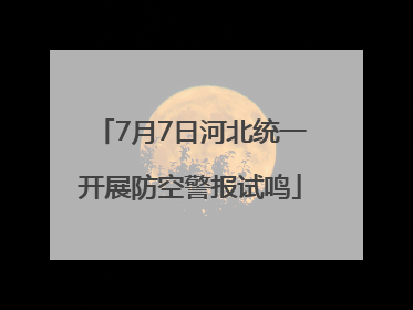 7月7日河北统一开展防空警报试鸣
