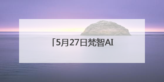 5月27日梵智AI全球直播发布会——AI赋能，打造高变现流量账号的全新纪元