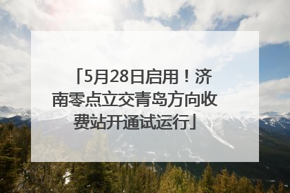 5月28日启用！济南零点立交青岛方向收费站开通试运行