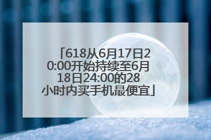 618从6月17日20:00开始持续至6月18日24:00的28小时内买手机最便宜