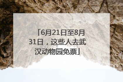 6月21日至8月31日，这些人去武汉动物园免票