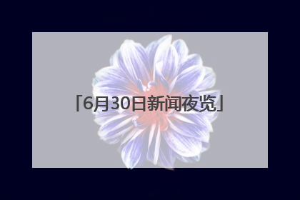 6月30日新闻夜览