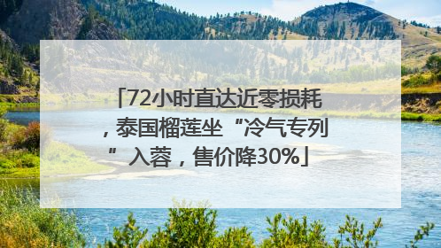 72小时直达近零损耗，泰国榴莲坐“冷气专列”入蓉，售价降30%