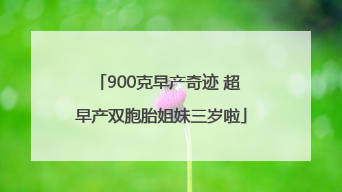 900克早产奇迹 超早产双胞胎姐妹三岁啦