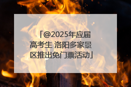@2025年应届高考生 洛阳多家景区推出免门票活动