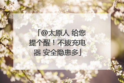 @太原人 给您提个醒！不拔充电器 安全隐患多